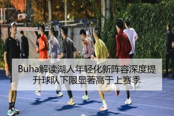 Buha解读湖人年轻化新阵容深度提升球队下限显著高于上赛季